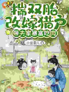 小金哥儿写的小说揣双胎改嫁猎户,带夫家暴富吃肉在线阅读