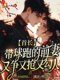 首长带球跑的前妻又争又抢又勾人[抖音]小说-乔婉辛傅行州无删减阅读