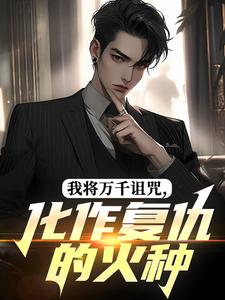 我将万千诅咒,化作复仇的火种小说免费版阅读抖音热文-英驰看书网