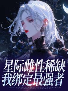 百度贴吧小说星际雌性稀缺，我绑定最强者​​，主角江柠歌烬野全文免费-英驰看书网