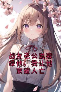战友老公说我绿他,我让他家破人亡无广告阅读 顾熙晓沈靳免费在线阅读