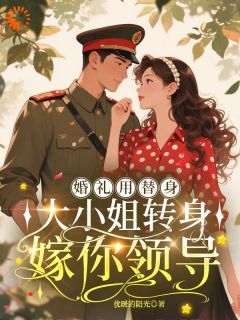 婚礼用替身,大小姐转身嫁你领导未删减阅读