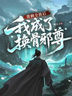 姜朔姜生小说背刺全族后，我成了换骨邪尊免费阅读