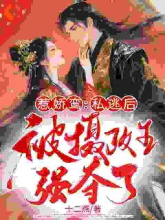 精选好书惹娇鸾:私逃后被摄政王强夺了无删减版全文在线