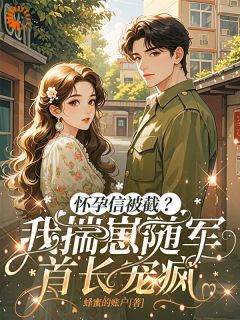 [抖音]小说林若初傅霆时怀孕信被截？我揣崽随军首长宠疯