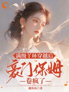 新上满级丫环穿越后,豪门保姆卷疯了疆鱼鱼小说免费阅读