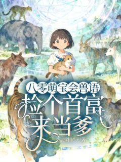 油炸肘子的小说八零萌宝会兽语,捡个首富来当爹全文阅读