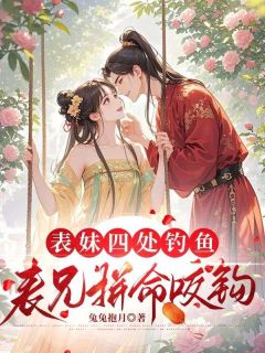 老书虫力荐表妹四处钓鱼，表兄拼命咬钩免费无弹窗阅读