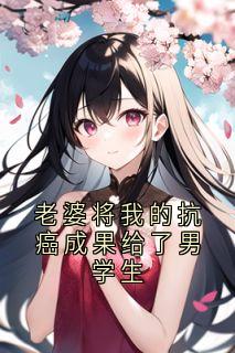 老婆将我的抗癌成果给了男学生小说主角是何文泽苏瑜瑶全文完整版阅读-英驰看书网