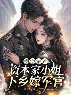 搬空家产，资本家小姐下乡嫁军官完整版-苏月棠赵卫东在线全文阅读