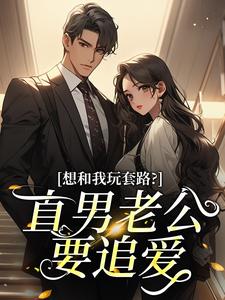 全章节小说想和我玩套路?直男老公要追爱33小公主最新阅读