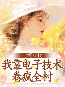 七零年代：我靠电子技术卷疯全村林溪顾明珩免费阅读-七零年代：我靠电子技术卷疯全村世袭的天妇罗小说