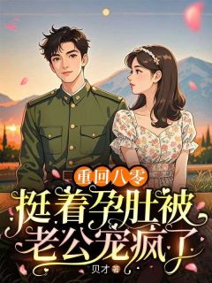 热门小说重回八零,挺着孕肚被老公宠疯了完整版全文阅读