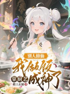别人修仙我做饭,靠厨艺成神了精彩章节-别人修仙我做饭,靠厨艺成神了免费阅读全文