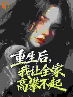 小说推荐重生后,我让全家高攀不起完结版全章节阅读