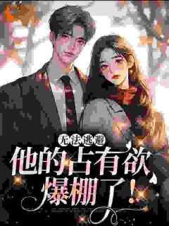 无法逃避,他的占有欲爆棚了!章节全目录 谕杳贺今赋全文免费阅读