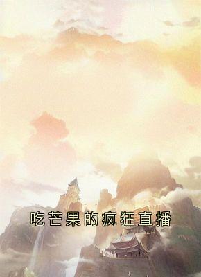 老书虫看了N遍的吃芒果的疯狂直播最新章节