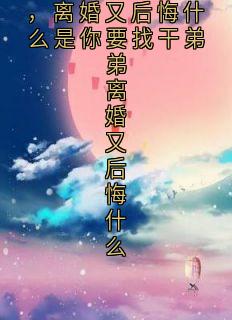 是你要找干弟弟,离婚又后悔什么是你要找干弟弟离婚又后悔什么小说主角是陆云轩顾清辞陈默叶语薇全文完整版阅读