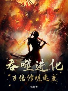 吞噬进化:万倍修炼速度小说_吞噬进化:万倍修炼速度小说结局阅读