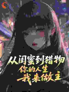 抖音小说从闺蜜到猎物,你的人生,我来做主主角楚甜栗娜全文小说免费阅读