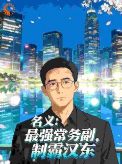 名义:最强常务副,制霸汉东在线全文阅读-主人公赵达邦沙瑞金小说