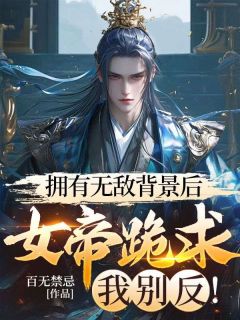 百度贴吧小说拥有无敌背景后,女帝跪求我别反!,主角宁缺慕雪凰全文免费