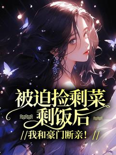 被迫捡剩菜剩饭后,我和豪门断亲!小说全集(言言曦曦)无弹窗广告阅读