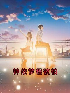 钟依梦程彼柏小说(完结)-程彼柏钟依梦章节阅读