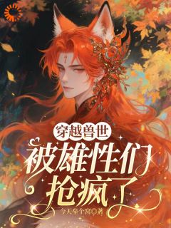 穿越兽世，被雄性们抢疯了[抖音]小说-高月墨琊无删减阅读