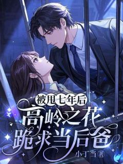 被甩七年后，高岭之花跪求当后爸章节目录小说-夏微顾铎免费阅读全文