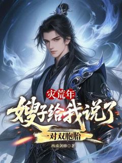 全章节小说灾荒年，嫂子给我说了一对双胞胎西南剑修最新阅读