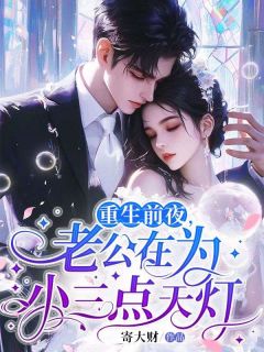重生前夜,老公在为小三点天灯无弹窗在线阅读