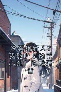 冷案组新人?我能听见凶手心跳!陈默清雪未删减阅读