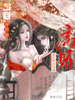 帝王夺弟媳:她把明君勾成病娇精彩章节-帝王夺弟媳:她把明君勾成病娇免费阅读全文