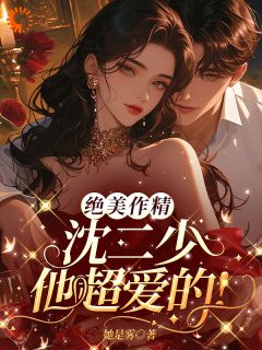 绝美作精:沈二少他超爱的!最新章节免费阅读by她是雾无广告小说