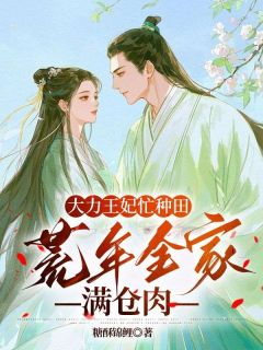 大力王妃忙种田:荒年全家满仓肉小说百度云完整章节列表免费阅读