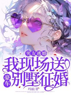 老书虫推荐男友逃婚,我现场送豪车别墅征婚 在线阅读