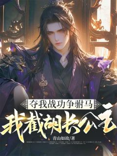 方青尘白晓云主角小说夺我战功争驸马,我截胡长公主抖音文免费阅读全文