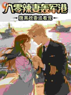 八零辣妻轰军港,腹黑政委追着宠(新书)大结局在线阅读
