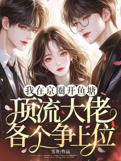 [抖音]小说洛薇薇洛晓雨我在京圈开鱼塘，顶流大佬各个争上位