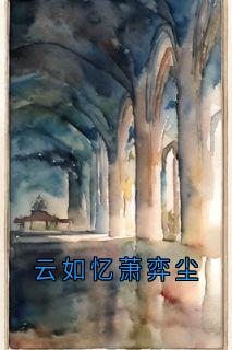 主角是云如忆萧弈尘的小说云如忆萧弈尘最完整版热门连载