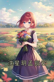 沈星玥孟宸安沈星玥孟宸安小说_沈星玥孟宸安完结版阅读