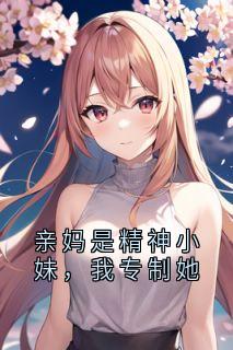 精选好书亲妈是精神小妹,我专制她无删减版全文在线