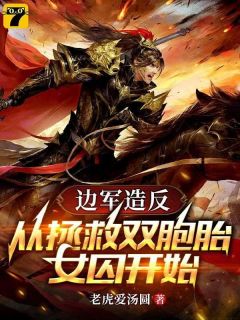 边军造反：从拯救双胞胎女囚开始by老虎爱汤圆免费阅读小说大结局