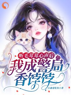 听毛茸茸心声后,我成警局香饽饽免费小说作者江淼爱吃鱼全文阅读