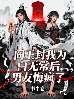 无弹窗小说阎王封我为白无常后,男友悔疯了 作者玖日故事
