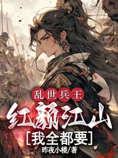 乱世兵王：红颜江山我全都要(昨夜小楼)最佳创作小说全文在线阅读
