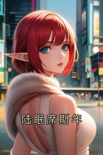 陆眠席斯年完整版-陆眠席斯年在线全文阅读