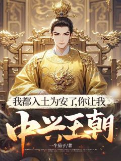 热门小说我都入土为安了,你让我中兴王朝?完整版全文阅读