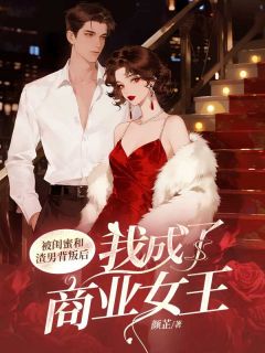 被闺蜜和渣男背叛后,我成了商业女王知乎小说最新章节阅读